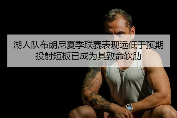 湖人队布朗尼夏季联赛表现远低于预期 投射短板已成为其致命软肋
