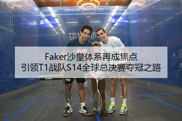 Faker沙皇体系再成焦点 引领T1战队S14全球总决赛夺冠之路